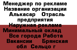 Менеджер по рекламе › Название организации ­ Алькасар › Отрасль предприятия ­ Наружная реклама › Минимальный оклад ­ 1 - Все города Работа » Вакансии   . Брянская обл.,Сельцо г.